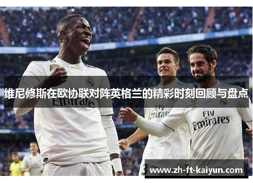 维尼修斯在欧协联对阵英格兰的精彩时刻回顾与盘点