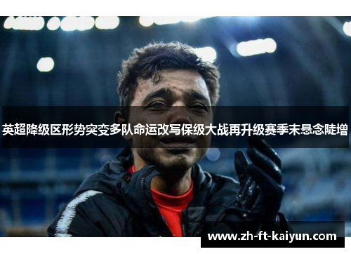 英超降级区形势突变多队命运改写保级大战再升级赛季末悬念陡增