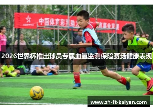 2026世界杯推出球员专属血氧监测保障赛场健康表现