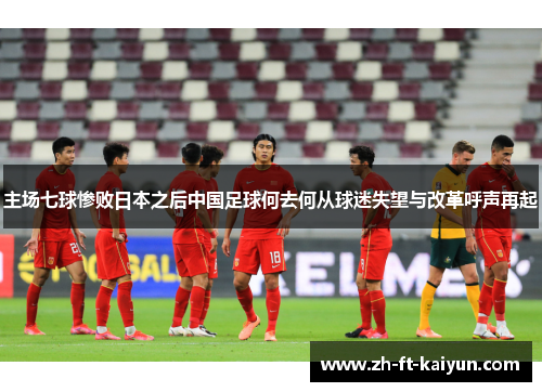 主场七球惨败日本之后中国足球何去何从球迷失望与改革呼声再起