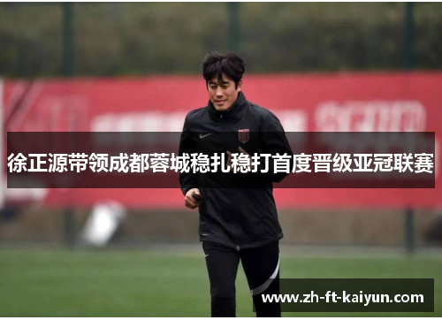 徐正源带领成都蓉城稳扎稳打首度晋级亚冠联赛