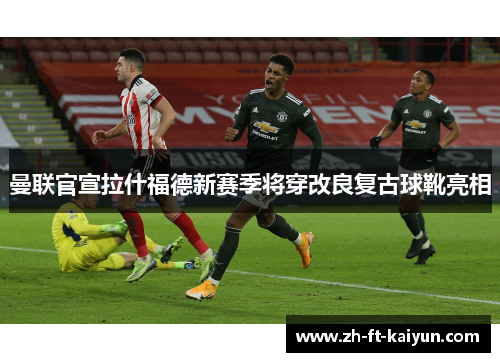 曼联官宣拉什福德新赛季将穿改良复古球靴亮相