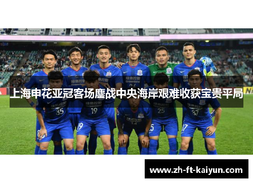 上海申花亚冠客场鏖战中央海岸艰难收获宝贵平局
