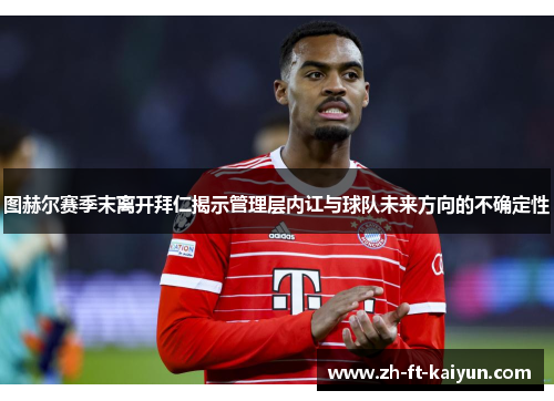 图赫尔赛季末离开拜仁揭示管理层内讧与球队未来方向的不确定性