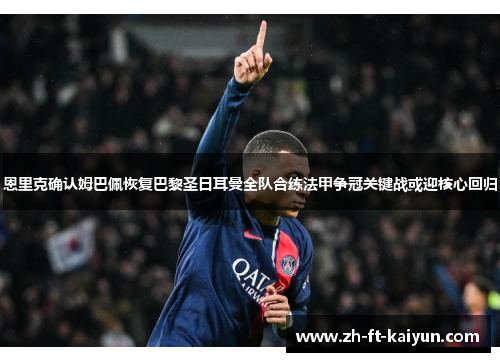 恩里克确认姆巴佩恢复巴黎圣日耳曼全队合练法甲争冠关键战或迎核心回归