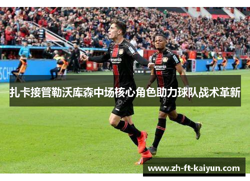 扎卡接管勒沃库森中场核心角色助力球队战术革新