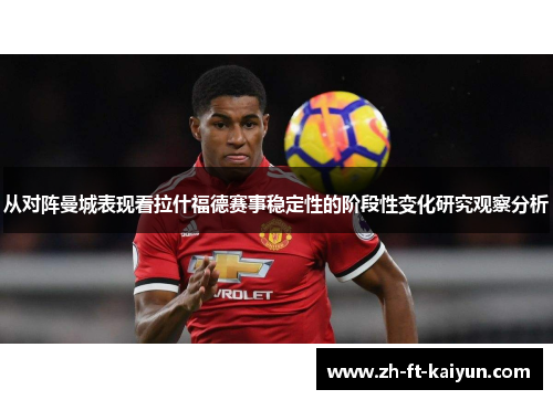 从对阵曼城表现看拉什福德赛事稳定性的阶段性变化研究观察分析